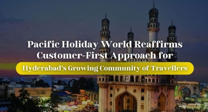 Pacific Holiday World Reaffirms Customer-First Approach for Hyderabad's Growing Community of Travellers